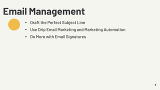 8
Email Management
• Draft the Perfect Subject Line
• Use Drip Email Marketing and Marketing Automation
• Do More with Email Signatures
 