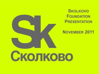 SKOLKOVO
 FOUNDATION
PRESENTATION

NOVEMBER 2011
 