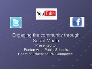 Engaging the community through
Social Media
Presented to:
Fenton Area Public Schools
Board of Education PR Committee

 