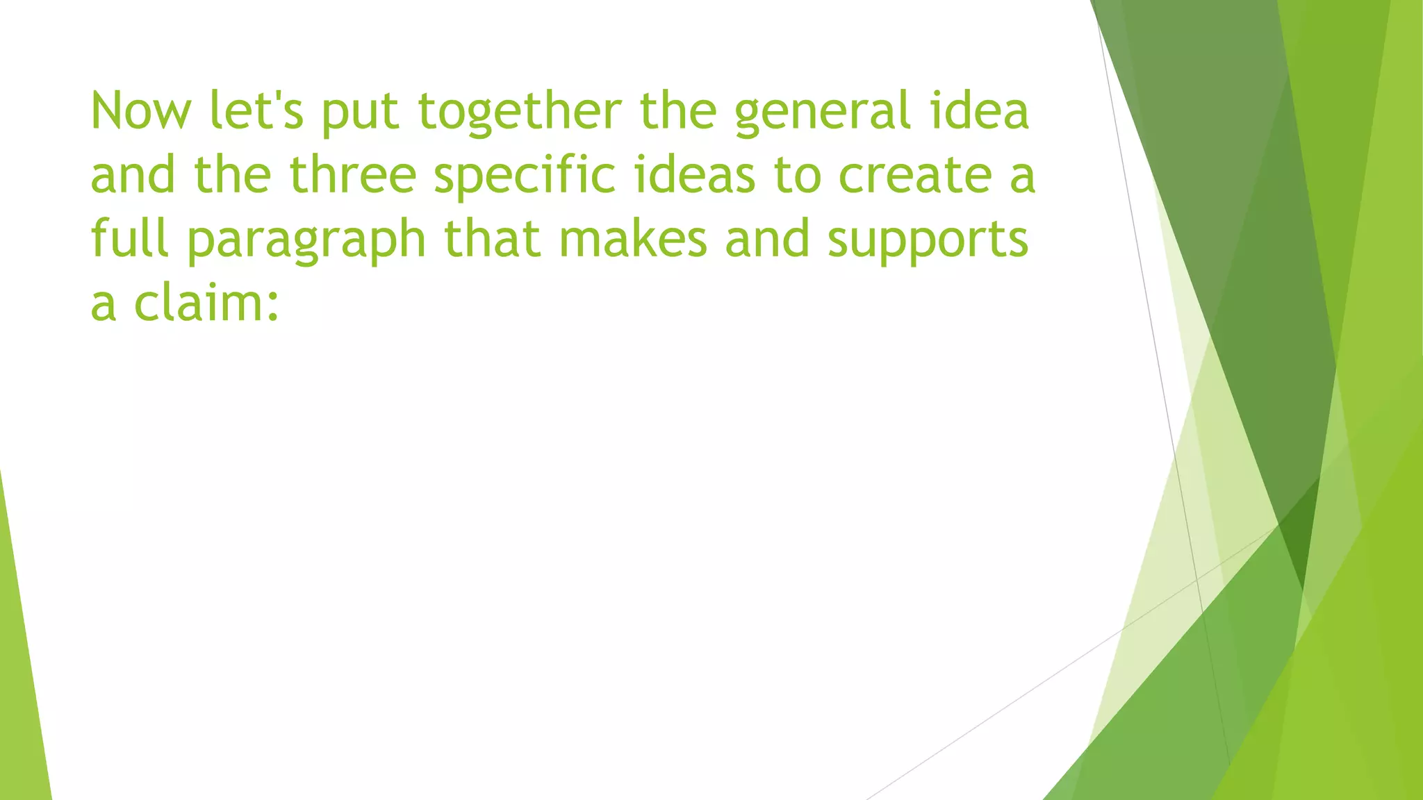 Now let's put together the general idea
and the three specific ideas to create a
full paragraph that makes and supports
a claim:
 