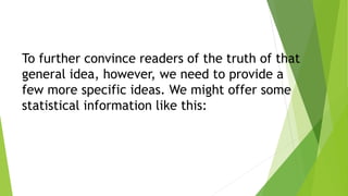 To further convince readers of the truth of that
general idea, however, we need to provide a
few more specific ideas. We might offer some
statistical information like this:
 