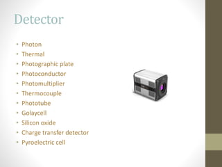 Detector
• Photon
• Thermal
• Photographic plate
• Photoconductor
• Photomultiplier
• Thermocouple
• Phototube
• Golaycell
• Silicon oxide
• Charge transfer detector
• Pyroelectric cell
 