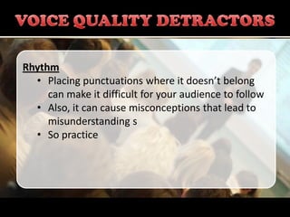 Rhythm
  • Placing punctuations where it doesn’t belong
     can make it difficult for your audience to follow
  • Also, it can cause misconceptions that lead to
     misunderstanding s
  • So practice
 