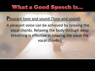 Pleasant tone and sound (Tone and sound)
A pleasant voice can be achieved by relaxing the
  vocal chords. Relaxing the body through deep
  breathing is effective in relaxing the vocal the
                   vocal chords.)
 