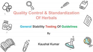 Quality Control & Standardization
Of Herbals
General Stability Testing Of Guidelines
By
Kaushal Kumar
 