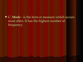 C.  Mode  - is the item or measure which occurs most often. It has the highest number of frequency. 