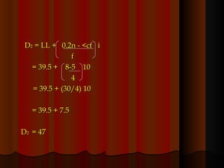 D 2  = LL +  0.2n - <cf  i f = 39.5 +  8-5  10   4   = 39.5 + (30/4) 10 = 39.5 + 7.5 D 2  = 47 