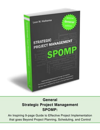 General
          Strategic Project Management
                     SPOMP:
An Inspiring 9-page Guide to Effective Project Implementation
 that goes Beyond Project Planning, Scheduling, and Control
 