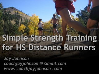 Simple Strength Training
for HS Distance Runners
Jay Johnson
coachjayjohnson @ Gmail.com
www. coachjayjohnson .com
 