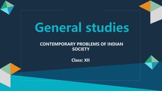 Class: XII
General studies
CONTEMPORARY PROBLEMS OF INDIAN
SOCIETY
 