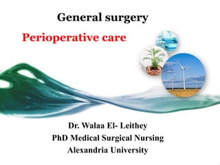 General surgery
Perioperative care
Dr. Walaa El- Leithey
PhD Medical Surgical Nursing
Alexandria University
 