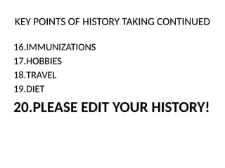 KEY POINTS OF HISTORY TAKING CONTINUED
16.IMMUNIZATIONS
17.HOBBIES
18.TRAVEL
19.DIET
20.PLEASE EDIT YOUR HISTORY!
 