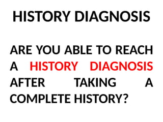 HISTORY DIAGNOSIS
ARE YOU ABLE TO REACH
A HISTORY DIAGNOSIS
AFTER TAKING A
COMPLETE HISTORY?
 