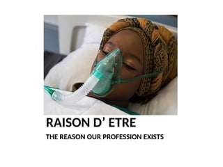 RAISON D’ ETRE
THE REASON OUR PROFESSION EXISTS
 