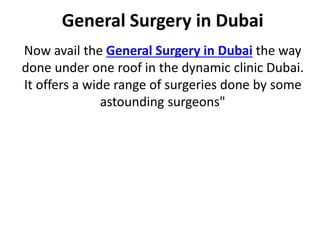 General Surgery in Dubai
Now avail the General Surgery in Dubai the way
done under one roof in the dynamic clinic Dubai.
It offers a wide range of surgeries done by some
astounding surgeons"
 