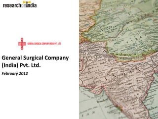 General Surgical Company 
(India) Pvt. Ltd.
February 2012
 