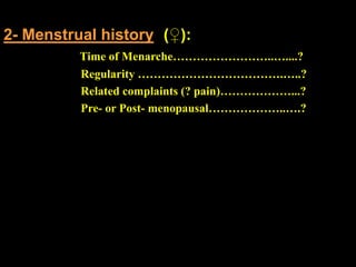 2- Menstrual history (♀):
Time of Menarche……………………..…....?
Regularity ……………………………….…..?
Related complaints (? pain)………………...?
Pre- or Post- menopausal………………..….?
 