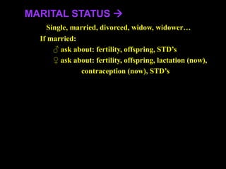 MARITAL STATUS 
Single, married, divorced, widow, widower…
If married:
♂ ask about: fertility, offspring, STD’s
♀ ask about: fertility, offspring, lactation (now),
contraception (now), STD’s
 