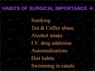 HABITS OF SURGICAL IMPORTANCE 
Smoking
Tea & Coffee abuse
Alcohol intake
I.V. drug addiction
Automedications
Diet habits
Swimming in canals
 