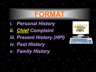 FORMAT
i. Personal History
ii. Chief Complaint
iii. Present History (HPI)
iv. Past History
v. Family History
 