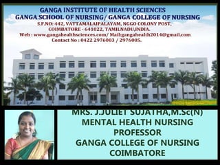 MRS. J.JULIET SUJATHA,M.Sc(N)
MENTAL HEALTH NURSING
PROFESSOR
GANGA COLLEGE OF NURSING
COIMBATORE
hjfjhfhk
 