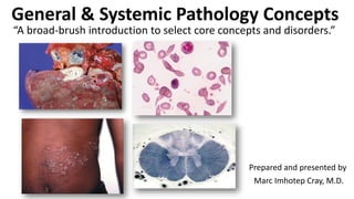 General & Systemic Pathology Concepts
Prepared and presented by
Marc Imhotep Cray, M.D.
“A broad-brush introduction to select core concepts and disorders.”
 