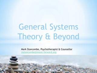 General Systems
Theory & Beyond
Mark Stancombe, Psychotherapist & Counsellor
mstancombe@move-forward.org
 