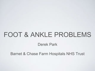FOOT & ANKLE PROBLEMS
Derek Park
Barnet & Chase Farm Hospitals NHS Trust
 