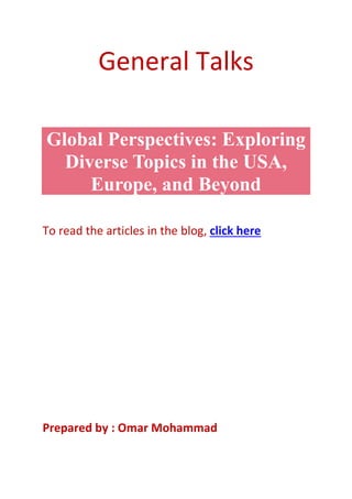 General Talks
Global Perspectives: Exploring
Diverse Topics in the USA,
Europe, and Beyond
To read the articles in the blog, click here
Prepared by : Omar Mohammad
 