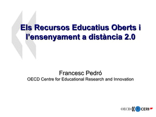Els Recursos Educatius Oberts i l’ensenyament a distància 2.0 Francesc Pedró OECD Centre for Educational Research and Innovation 
