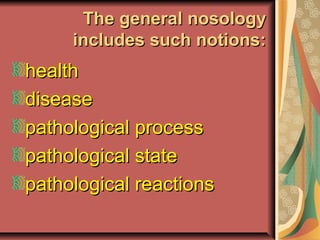 The general nosology
     includes such notions:
health
disease
pathological process
pathological state
pathological reactions
 