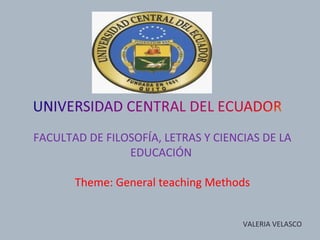 FACULTAD DE FILOSOFÍA, LETRAS Y CIENCIAS DE LA
                EDUCACIÓN

       Theme: General teaching Methods


                                     VALERIA VELASCO
 
