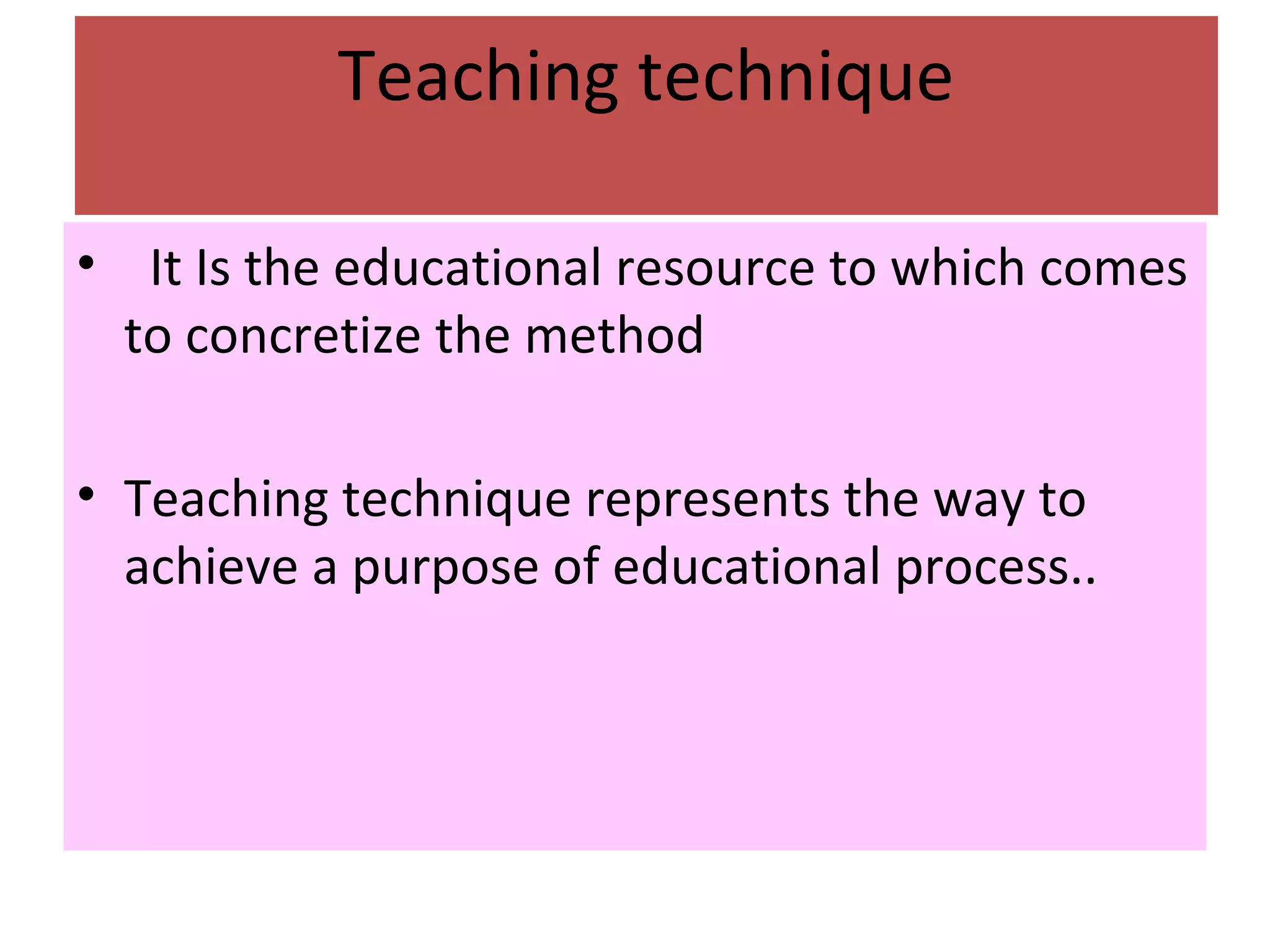 Teaching technique
• It Is the educational resource to which comes
to concretize the method
• Teaching technique represents the way to
achieve a purpose of educational process..
 
