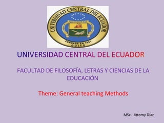 FACULTAD DE FILOSOFÍA, LETRAS Y CIENCIAS DE LA
EDUCACIÓN
Theme: General teaching Methods
MSc. Jittomy Díaz
 