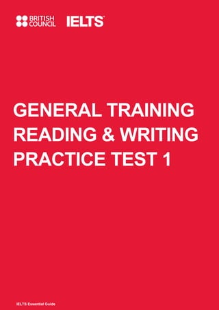 27 IELTS Essential Guide
27IELTS Essential Guide
GENERAL TRAINING
READING & WRITING
PRACTICE TEST 1
IELTS Essential Guide
ELTS Brochure with Folio-overidenew-P1.indd 27 9/16/2015 13:45:59
 