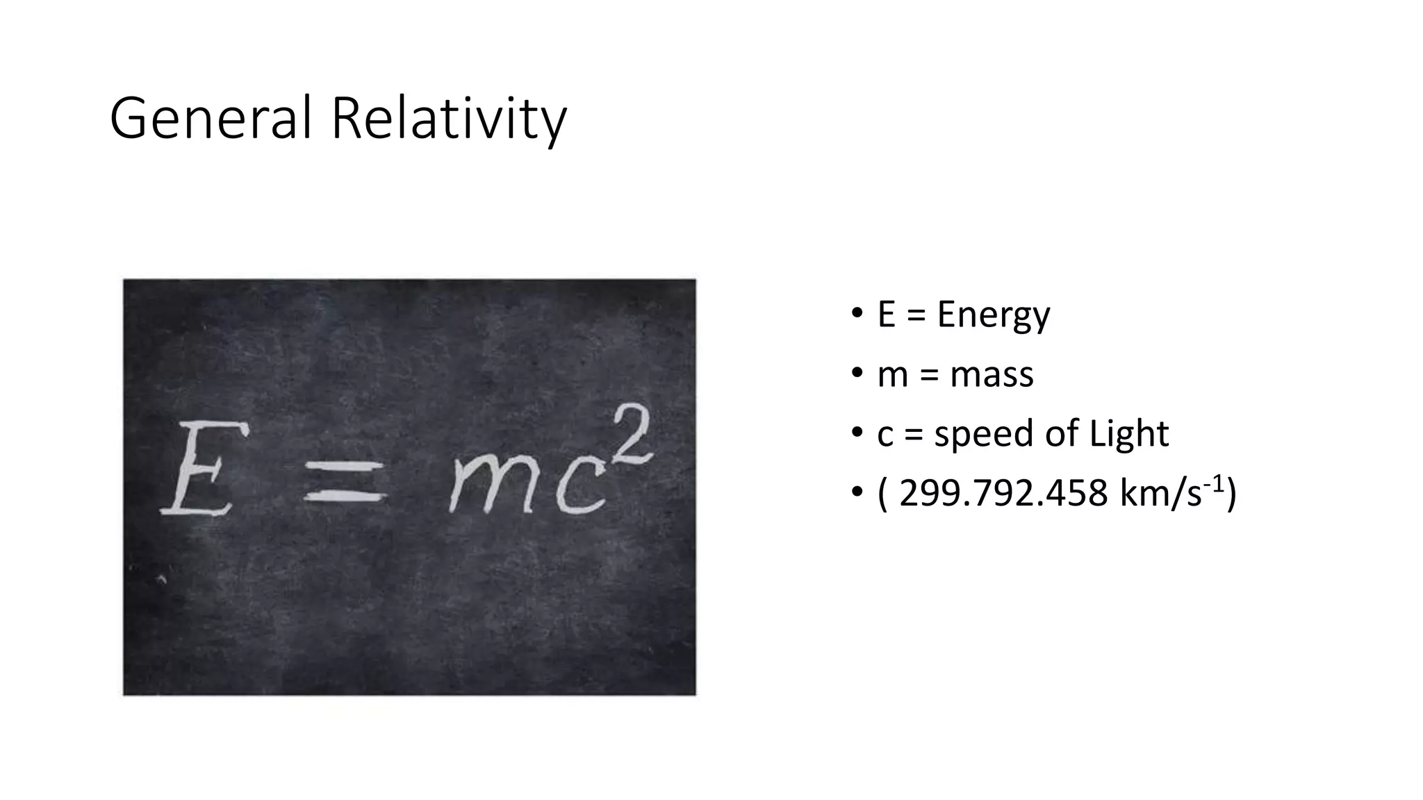 General Relativity
• E = Energy
• m = mass
• c = speed of Light
• ( 299.792.458 km/s-1)
 