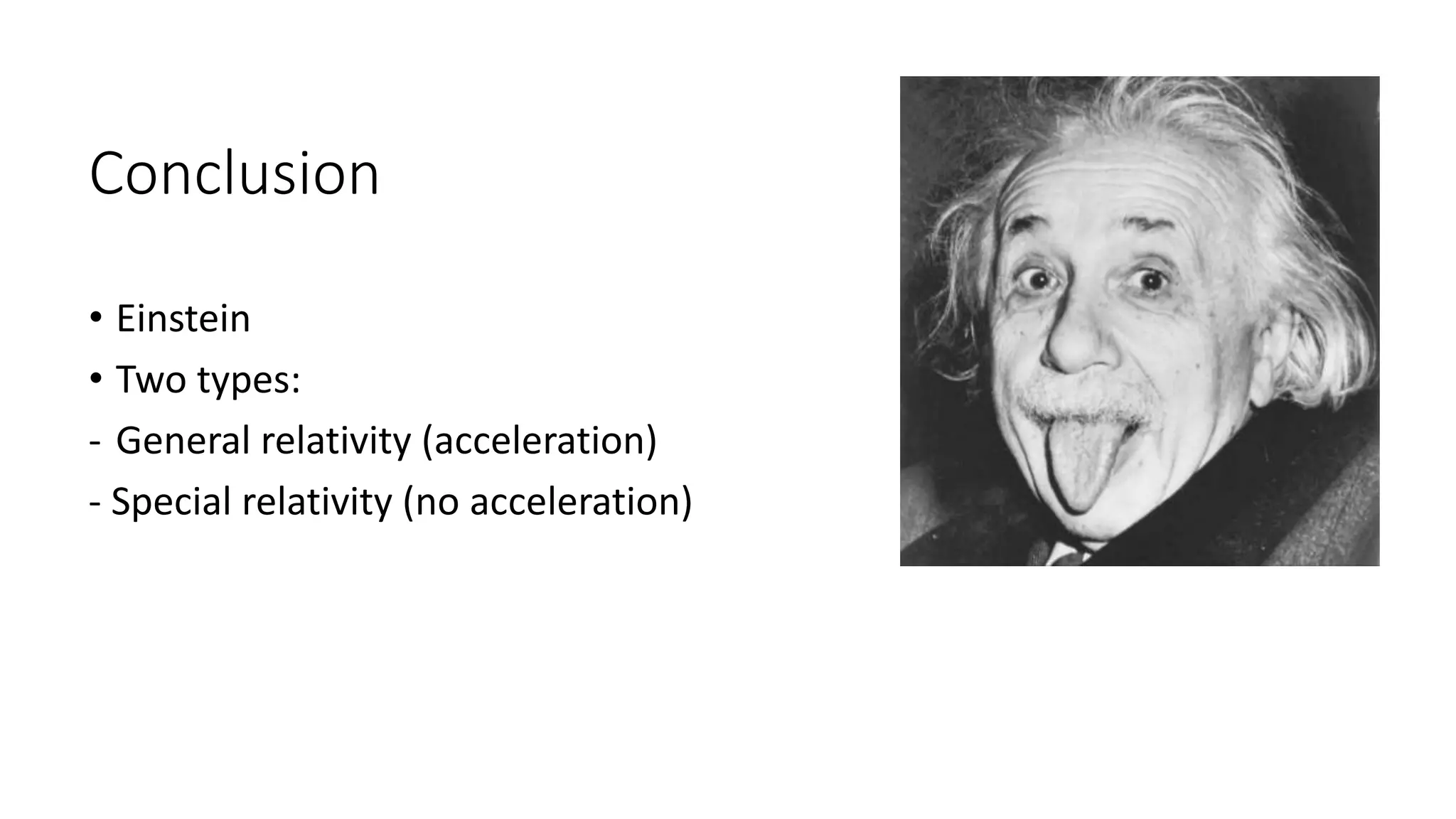 Conclusion
• Einstein
• Two types:
- General relativity (acceleration)
- Special relativity (no acceleration)
 