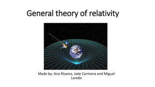 General theory of relativity
Made by: Ana Álvarez, Jade Carmena and Miguel
Laredo
 