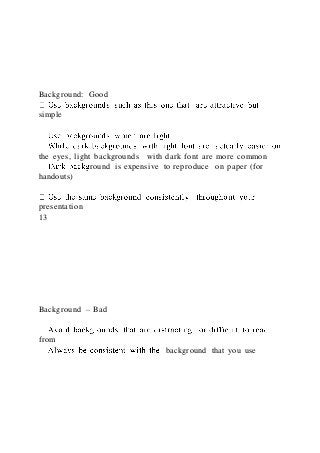 Background: Good
simple
the eyes, light backgrounds with dark font are more common
round is expensive to reproduce on paper (for
handouts)
presentation
13
Background – Bad
from
background that you use
 