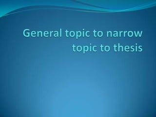 General topic to narrow topic to thesis 