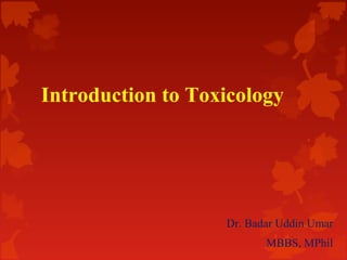 Introduction to Toxicology

Dr. Badar Uddin Umar
MBBS, MPhil

 