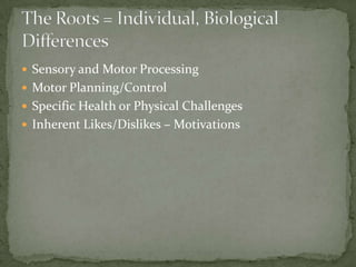  Sensory and Motor Processing
 Motor Planning/Control
 Specific Health or Physical Challenges
 Inherent Likes/Dislikes – Motivations
 