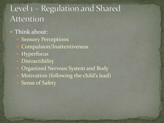  Think about:
   Sensory Perceptions
   Compulsion/Inattentiveness
   Hyperfocus
   Distractibility
   Organized Nervous System and Body
   Motivation (following the child’s lead)
   Sense of Safety
 