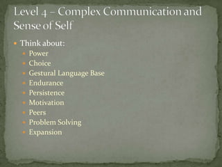  Think about:
   Power
   Choice
   Gestural Language Base
   Endurance
   Persistence
   Motivation
   Peers
   Problem Solving
   Expansion
 