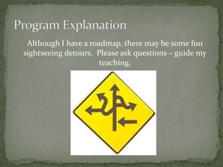 Although I have a roadmap, there may be some fun
sightseeing detours. Please ask questions – guide my
                      teaching.
 