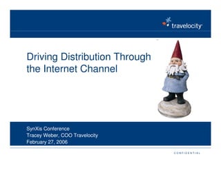 Driving Distribution Through
the Internet Channel




SynXis Conference
Tracey Weber, COO Travelocity
February 27, 2006

                                CONFIDENTIAL
 