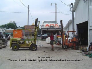 Is that safe?&quot; &quot;Oh sure, it would take two hydraulic failures before it comes down.“  