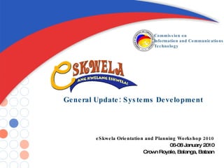 General Update: Systems Development eSkwela Orientation and Planning Workshop 2010 06-08 January 2010 Crown Royale, Balanga, Bataan 