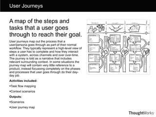 <ul><li>A map of the steps and tasks  that a user goes through to reach their goal. </li></ul><ul><li>User journeys map ou...