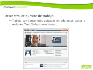 Descentralice puestos de trabajoTrabaje con consultores ubicados en diferentes países o regiones. Tan sólo busque el talento. 